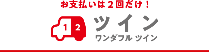 ツイン　ワンダフル ツイン　お支払いは2回だけ！